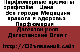 Парфюмерные ароматы орифлэйм › Цена ­ 1 599 - Все города Медицина, красота и здоровье » Парфюмерия   . Дагестан респ.,Дагестанские Огни г.